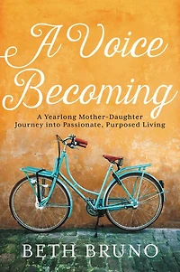 A Voice Becoming: Yearlong Mother-Daughter Journey into Passionate, Purposed Living
