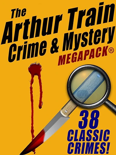 The Arthur Train Mystery MEGAPACK : 38 Classic Crimes