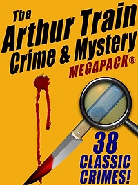 The Arthur Train Mystery MEGAPACK : 38 Classic Crimes