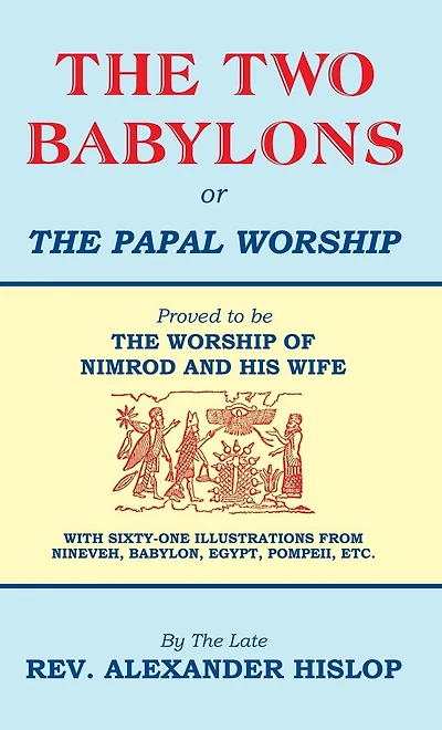 The Two Babylons: Or Papal Worship Proved To Be Of Nimrod And His Wife