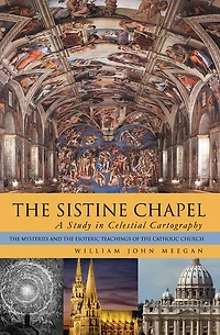 THE SISTINE CHAPEL: A Study in Celestial Cartography: The Mysteries and the Esoteric Teachings of the Catholic Church
