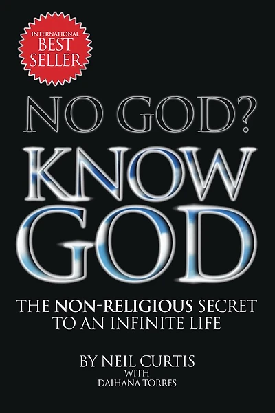 NO GOD? KNOW GOD: THE NON-RELIGIOUS SECRET TO AN INFINITE LIFE