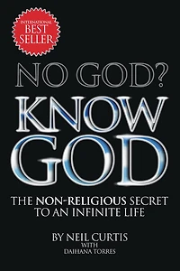 NO GOD? KNOW GOD: THE NON-RELIGIOUS SECRET TO AN INFINITE LIFE