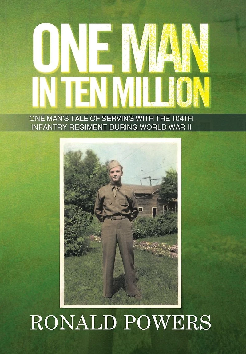 One Man Ten Million: Man's Tale of Serving with the 104th Infantry Regiment During World War II