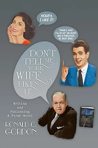 Don't Tell Me Your Wife Likes It: Writing and Publishing A First Novel