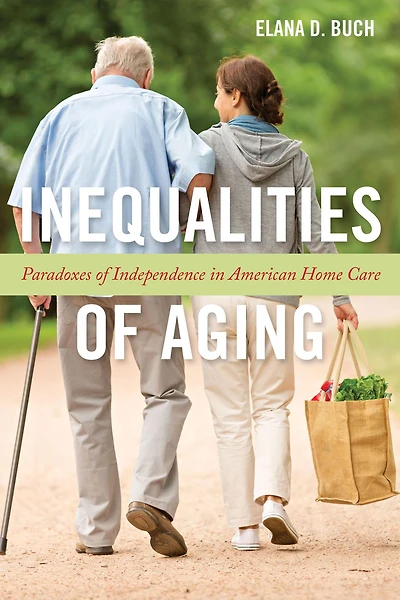 Inequalities of Aging: Paradoxes of Independence in American Home Care