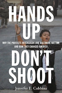 Hands Up, Don't Shoot: Why the Protests Ferguson and Baltimore Matter, How They Changed America