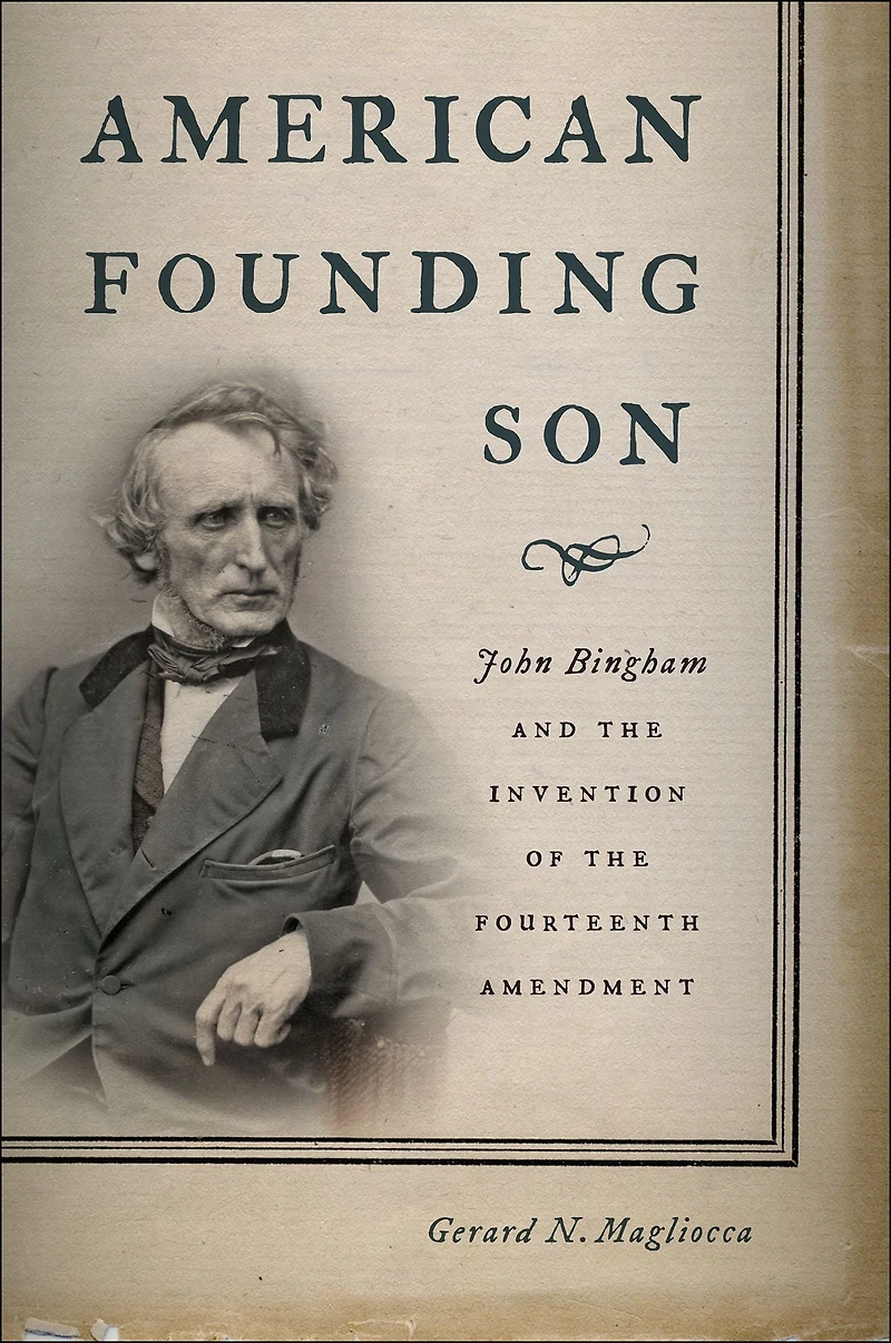 American Founding Son: John Bingham and the Invention of Fourteenth Amendment