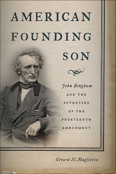 American Founding Son: John Bingham and the Invention of Fourteenth Amendment