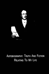 Autobiography: Truth and Fiction Relating to My Life