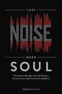 Less Noise, More Soul: The Search for Balance in the Art, Technology and Commerce of Music