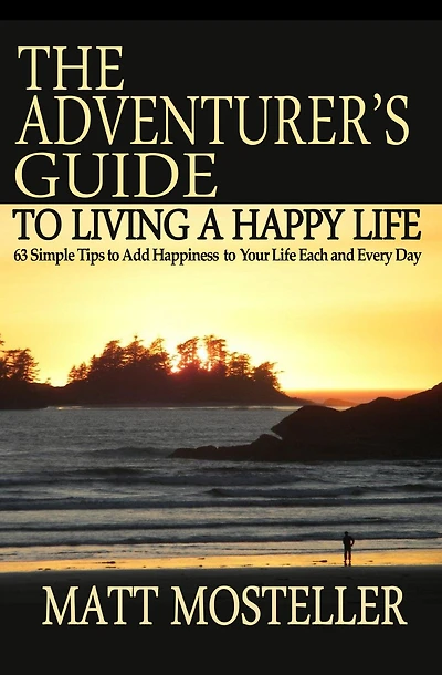 The Adventurer's Guide to Living a Happy Life: 63 Simple Tips Add Happiness Your Life Each and Every Day