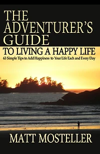 The Adventurer's Guide to Living a Happy Life: 63 Simple Tips Add Happiness Your Life Each and Every Day