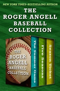 The Roger Angell Baseball Collection: The Summer Game, Five Seasons, and Season Ticket
