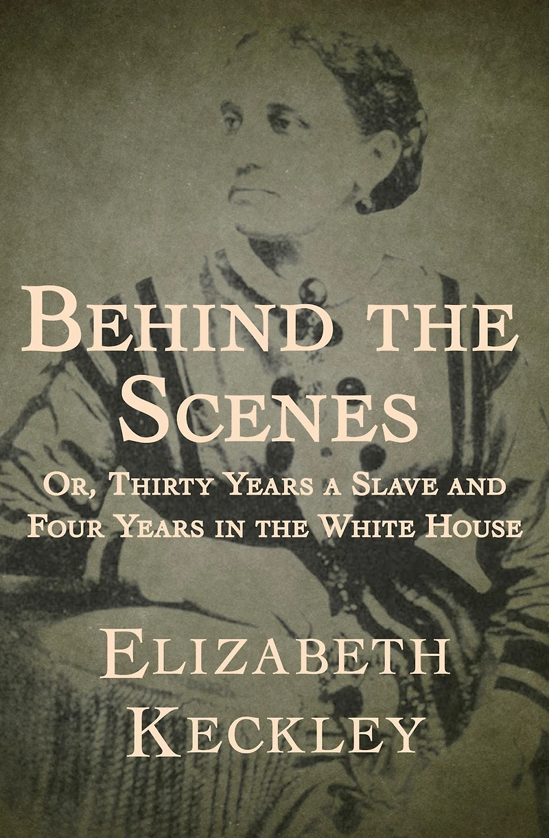 Behind the Scenes: Or, Thirty Years a Slave, and Four White House