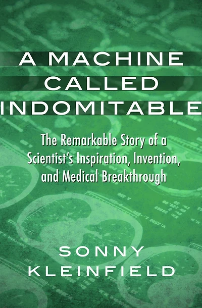 A Machine Called Indomitable: The Remarkable Story of a Scientist's Inspiration, Invention, and Medical Breakthrough