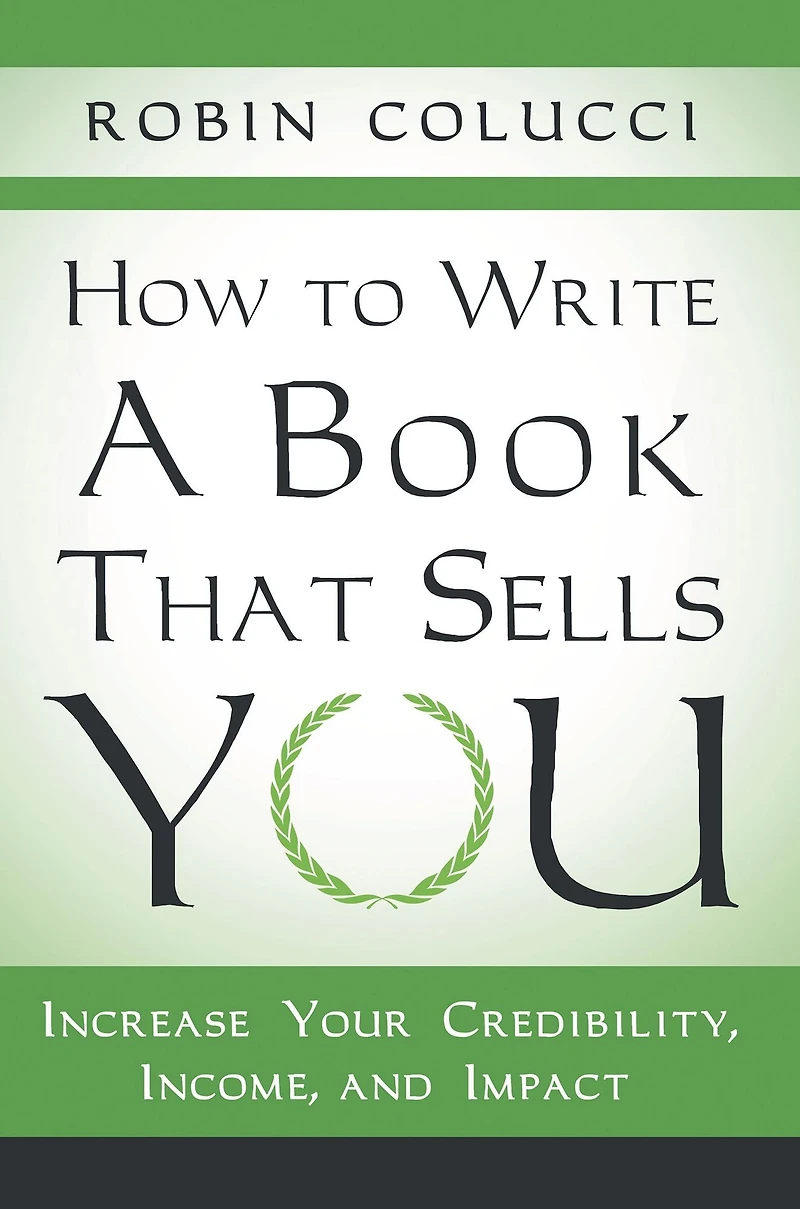How to Write a Book That Sells You: Increase Your Credibility, Income, and Impact