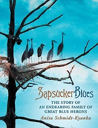Sapsucker Blues: The Story of an Endearing Family of Great Blue Herons