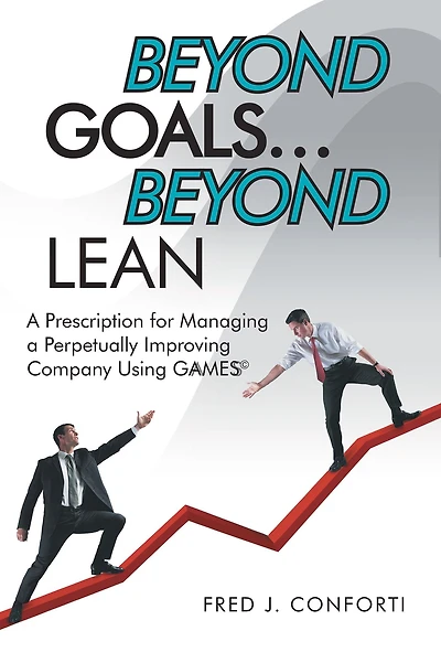 Beyond Goals . Beyond Lean: A Prescription for Managing a Perpetually Improving Company Using Gaamess©