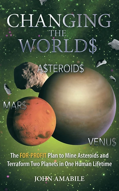 Changing the Worlds: The For-Profit Plan to Mine Asteroids and Terraform Two Planets in One Human Lifetime