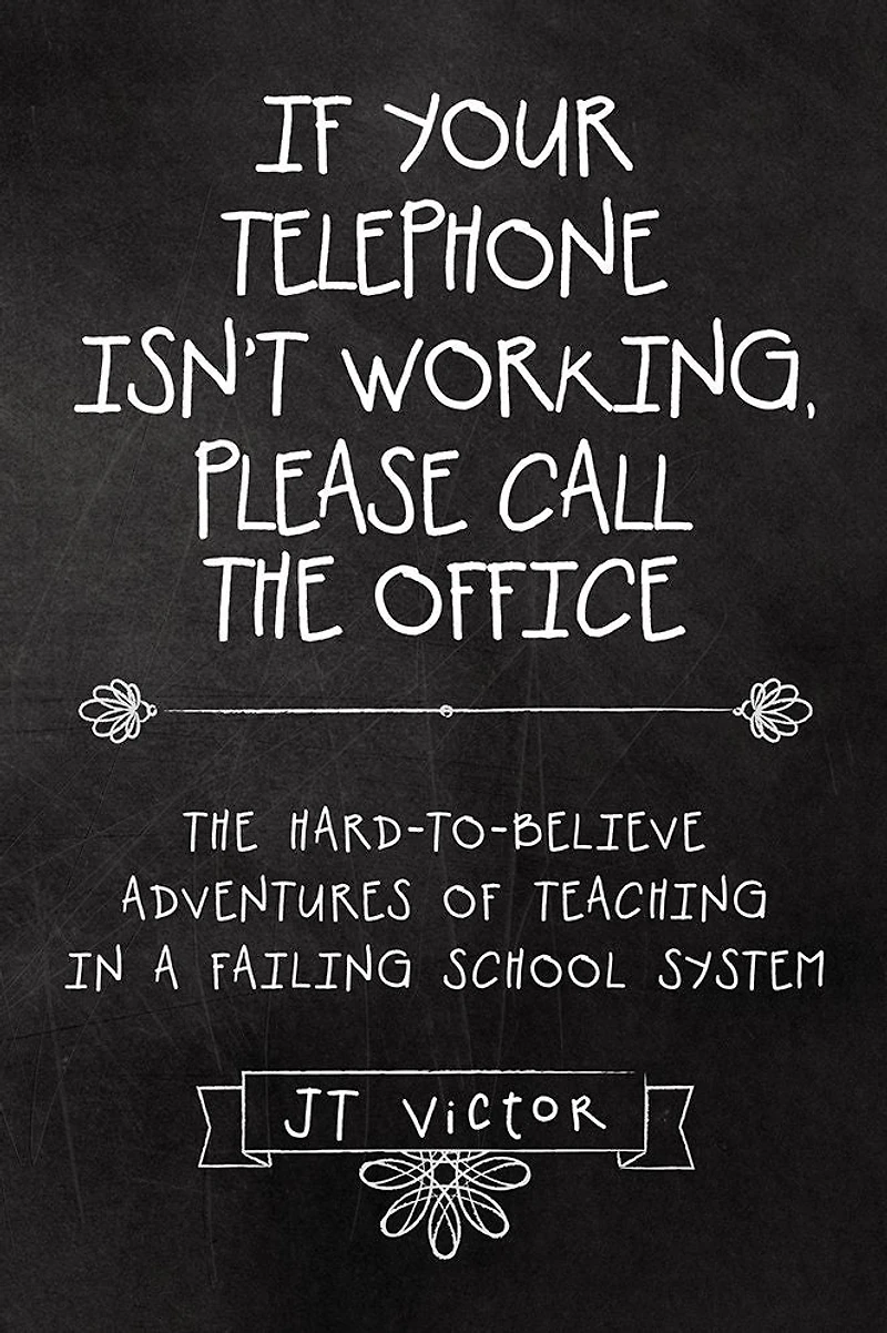 If Your Telephone Isn't Working, Please Call the Office: The Hard-to-Believe Adventures of Teaching in a Failing School System