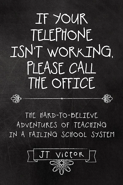 If Your Telephone Isn't Working, Please Call the Office: The Hard-to-Believe Adventures of Teaching in a Failing School System