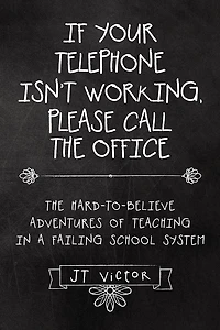If Your Telephone Isn't Working, Please Call the Office: The Hard-to-Believe Adventures of Teaching in a Failing School System