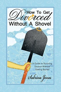 How to Get Divorced Without A Shovel: Guide Surviving Divorce Getting Buried