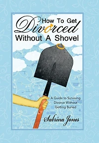 How to Get Divorced Without A Shovel: Guide Surviving Divorce Getting Buried