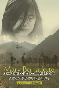 Mary Bernadette: Secrets of a Dallas Moon: A Young Vietnamese Girl'S Tale from the Grave About the Killing of Jfk