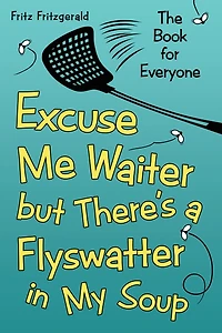 Excuse Me Waiter, but There'S a Flyswatter in My Soup: The Book for Everyone
