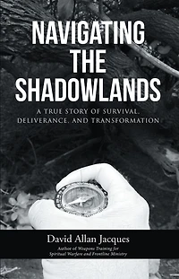 Navigating the Shadowlands: A True Story of Survival, Deliverance, and Transformation