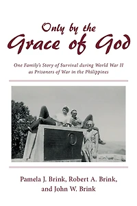 Only by the Grace of God: One Family'S Story Survival During World War Ii as Prisoners Philippines