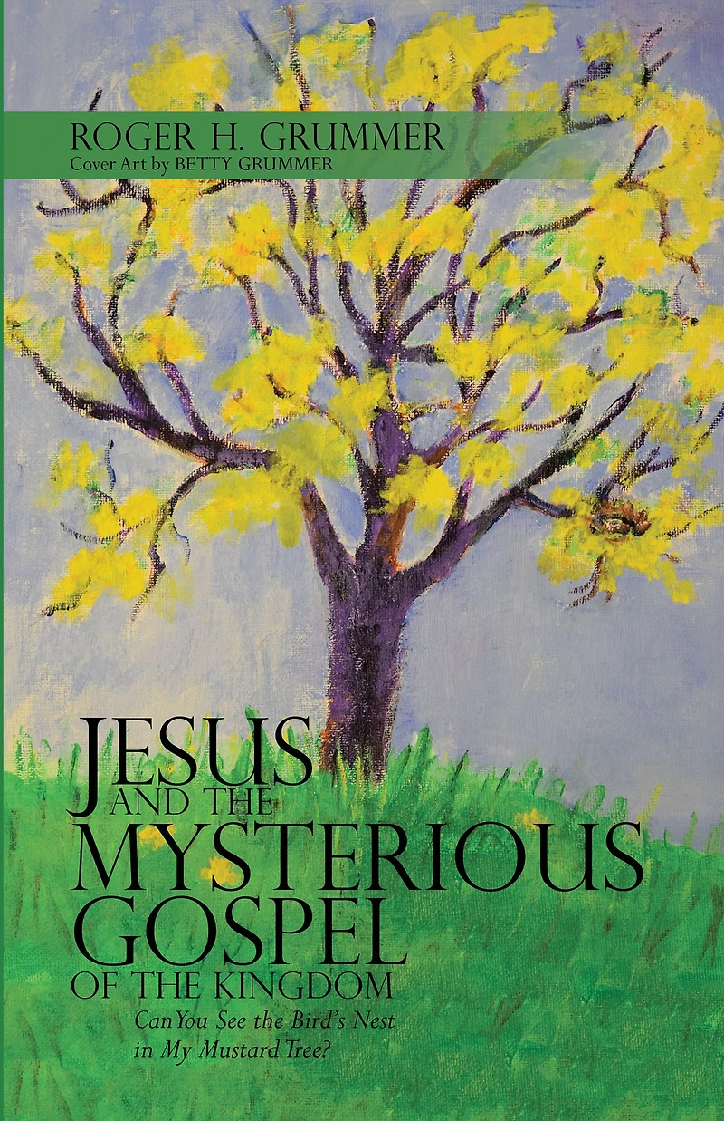 Jesus and the Mysterious Gospel of the Kingdom: Can You See the Bird'S Nest in My Mustard Tree?