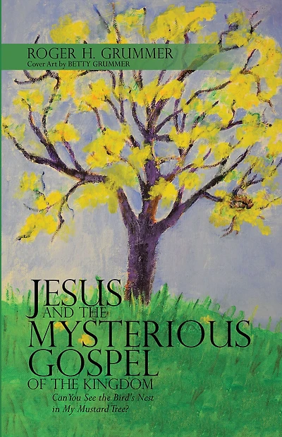 Jesus and the Mysterious Gospel of the Kingdom: Can You See the Bird'S Nest in My Mustard Tree?
