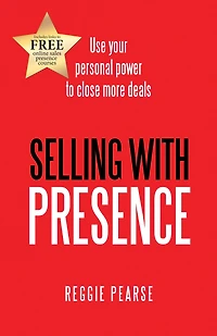 Selling with Presence: Use Your Personal Power to Close More Deals