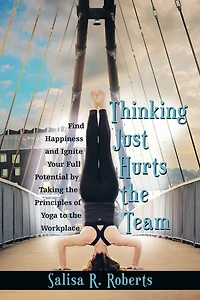 Thinking Just Hurts the Team: Find Happiness and Ignite Your Full Potential by Taking the Principles of Yoga to the Workplace