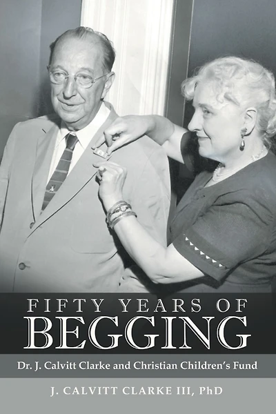 Fifty Years of Begging: Dr. J. Calvitt Clarke and Christian Children'S Fund