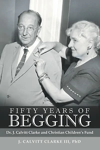 Fifty Years of Begging: Dr. J. Calvitt Clarke and Christian Children'S Fund