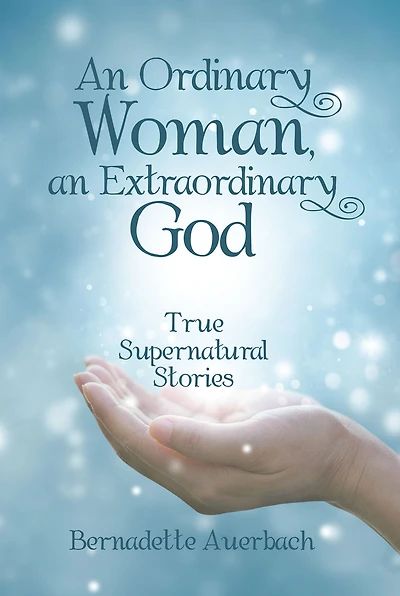 An Ordinary Woman, an Extraordinary God: True Supernatural Stories