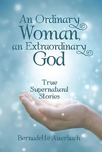 An Ordinary Woman, an Extraordinary God: True Supernatural Stories