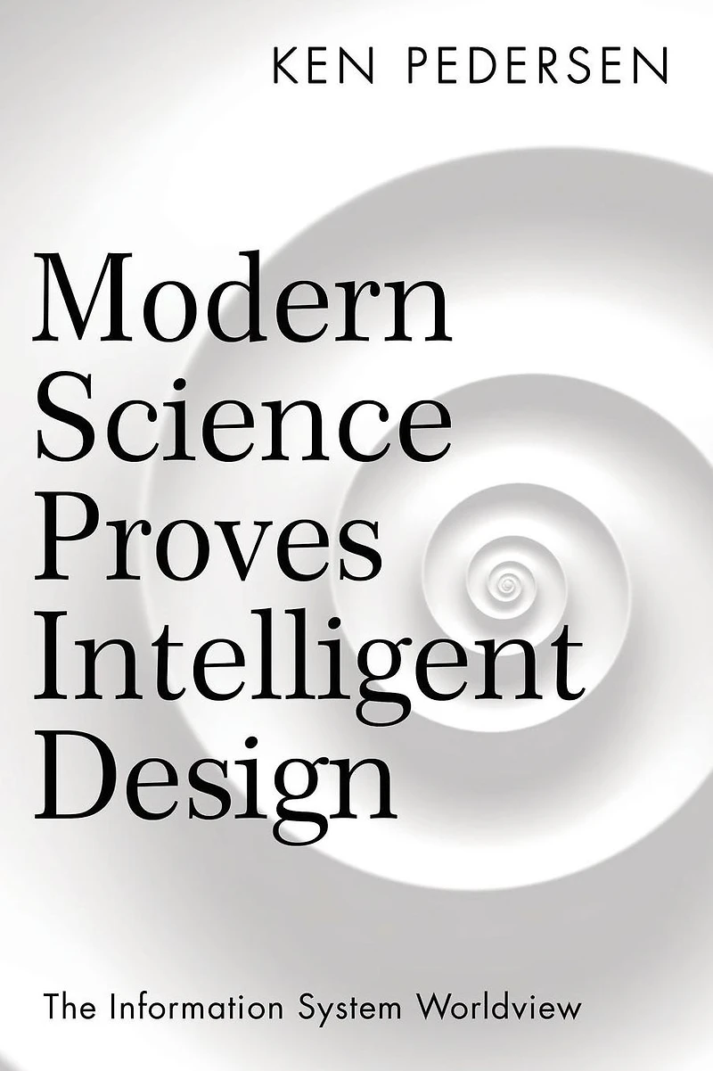 Modern Science Proves Intelligent Design: The Information System Worldview