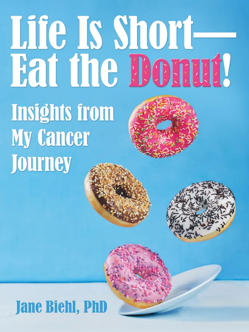 Life Is Short--Eat the Donut!: Insights from My Cancer Journey