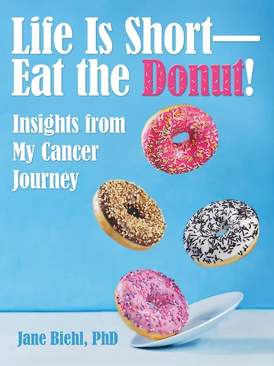 Life Is Short--Eat the Donut!: Insights from My Cancer Journey
