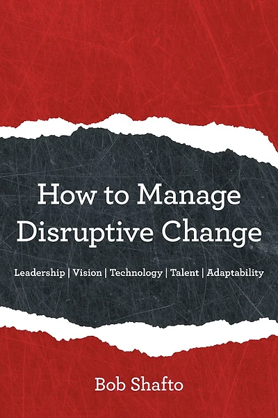 How to Manage Disruptive Change: Adaptability Leadership Vision Technology Talent