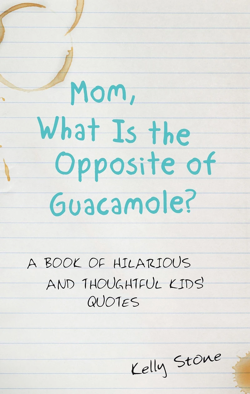 Mom, What Is the Opposite of Guacamole?: A Book of Hilarious and Thoughtful Kids' Quotes