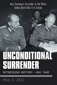 Unconditional Surrender: Witnessing History - May 1945: Nazi Germany's Surrender to the Allies Ending World War Ii in Europe
