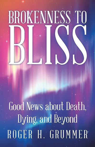 Brokenness to Bliss: Good News About Death, Dying, and Beyond