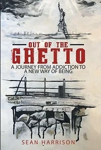 Out of the Ghetto: a Journey from Addiction to New Way Being