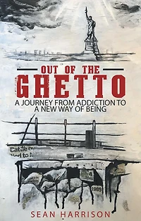 Out of the Ghetto: a Journey from Addiction to New Way Being